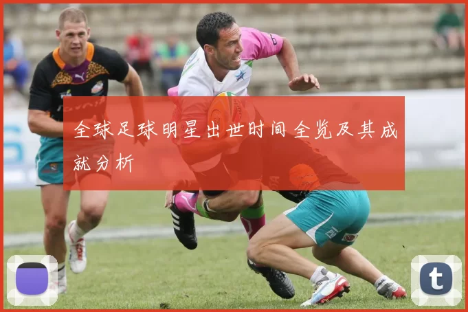 全球足球明星出世时间全览及其成就分析