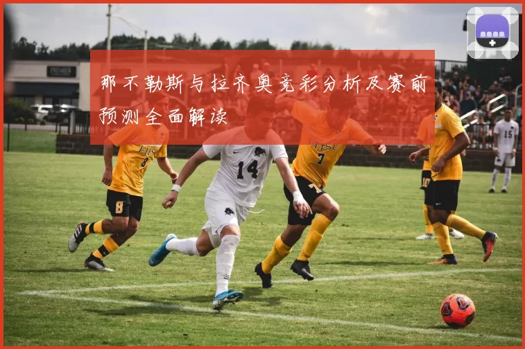 那不勒斯与拉齐奥竞彩分析及赛前预测全面解读