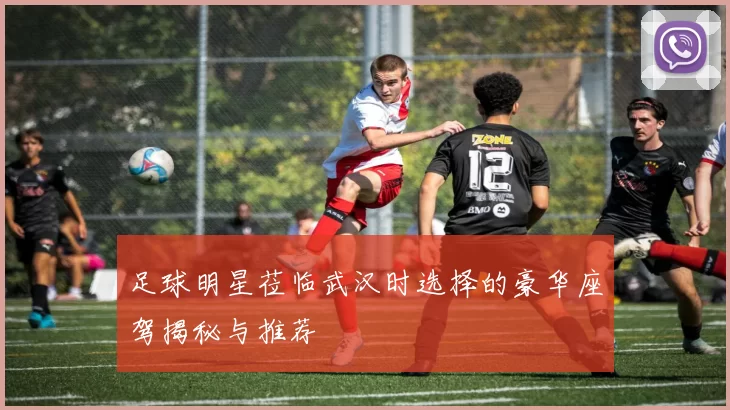 足球明星莅临武汉时选择的豪华座驾揭秘与推荐