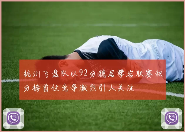 杭州飞盘队以92分稳居攀岩联赛积分榜首位竞争激烈引人关注