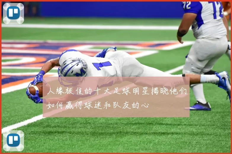 人缘极佳的十大足球明星揭晓他们如何赢得球迷和队友的心