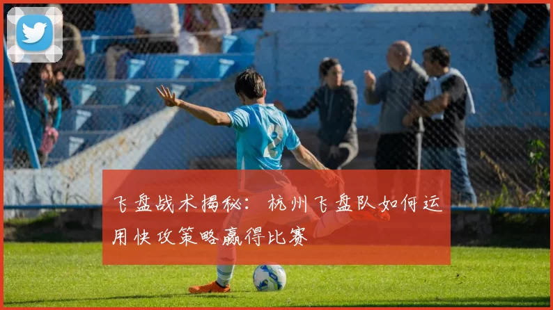 飞盘战术揭秘：杭州飞盘队如何运用快攻策略赢得比赛