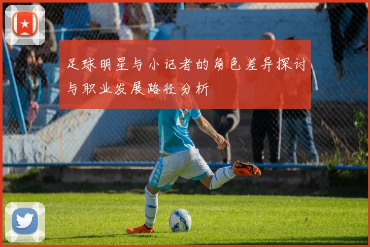 足球明星与小记者的角色差异探讨与职业发展路径分析
