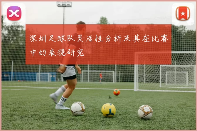 深圳足球队灵活性分析及其在比赛中的表现研究
