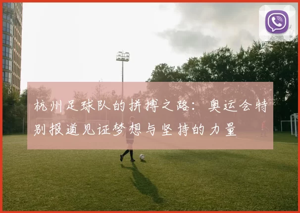 杭州足球队的拼搏之路：奥运会特别报道见证梦想与坚持的力量