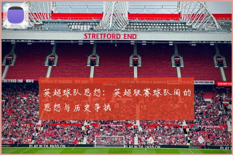 英超球队恩怨：英超联赛球队间的恩怨与历史争执