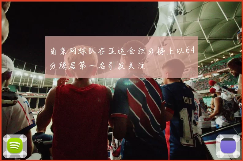 南京网球队在亚运会积分榜上以64分稳居第一名引发关注