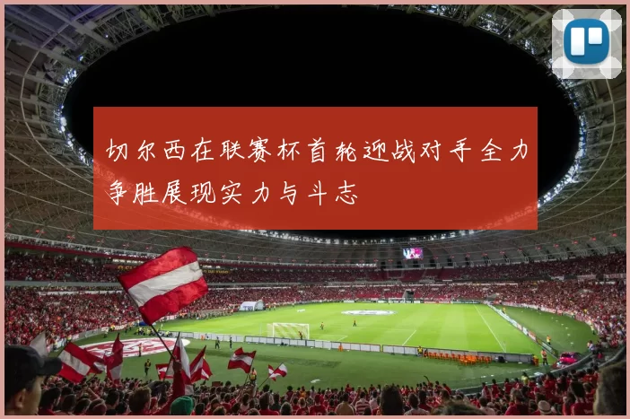 切尔西在联赛杯首轮迎战对手全力争胜展现实力与斗志