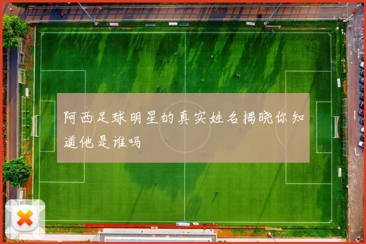 阿西足球明星的真实姓名揭晓你知道他是谁吗