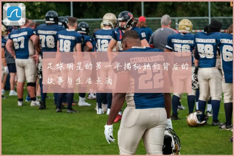 足球明星的另一半揭秘她们背后的故事与生活点滴
