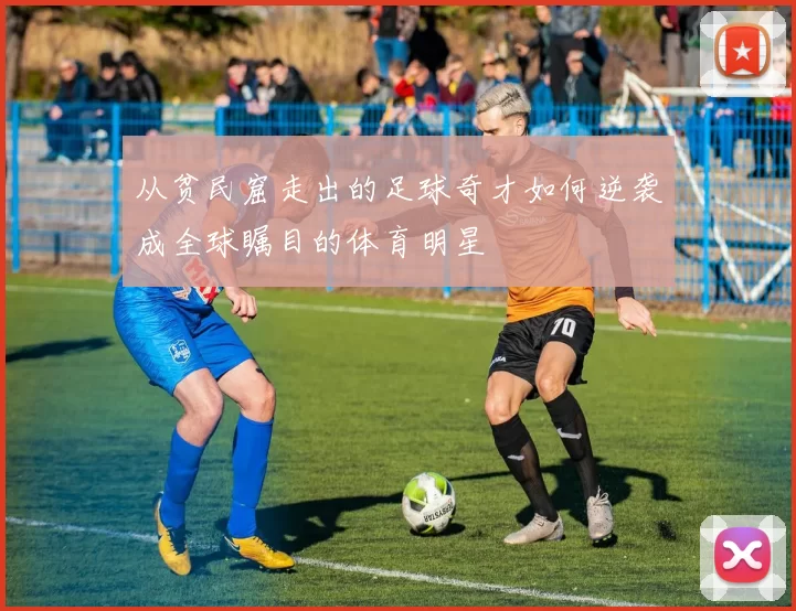 从贫民窟走出的足球奇才如何逆袭成全球瞩目的体育明星