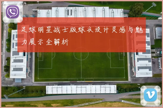 足球明星战士版球衣设计灵感与魅力展示全解析