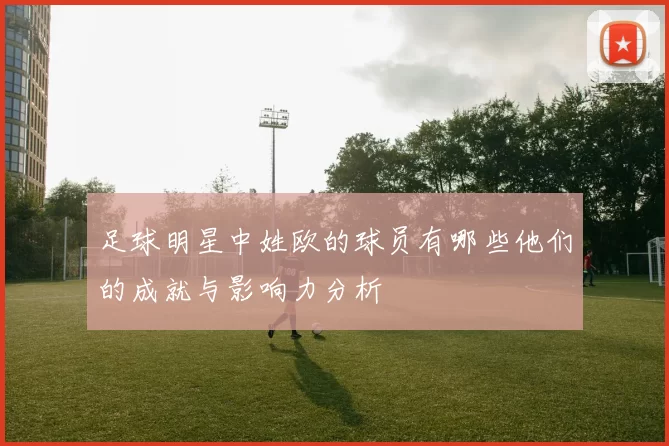 足球明星中姓欧的球员有哪些他们的成就与影响力分析