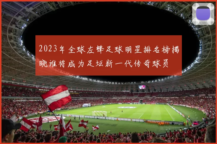 2023年全球左锋足球明星排名榜揭晓谁将成为足坛新一代传奇球员