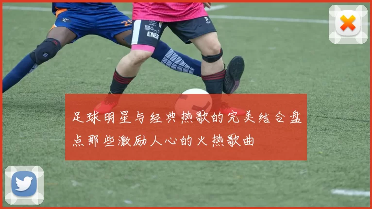 足球明星与经典热歌的完美结合盘点那些激励人心的火热歌曲