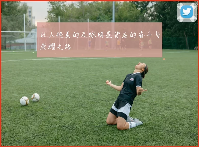让人艳羡的足球明星背后的奋斗与荣耀之路