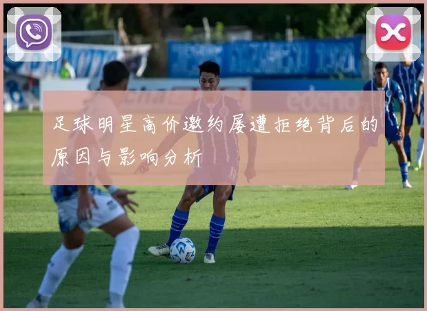 足球明星高价邀约屡遭拒绝背后的原因与影响分析
