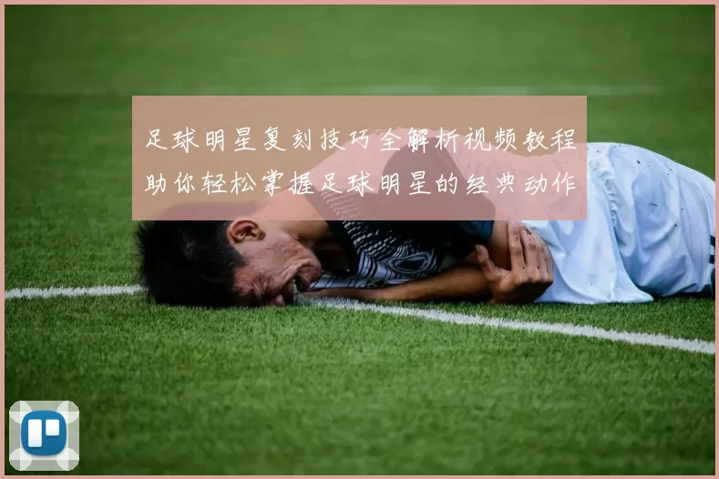 足球明星复刻技巧全解析视频教程助你轻松掌握足球明星的经典动作