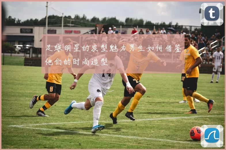 足球明星的发型魅力男生如何借鉴他们的时尚造型