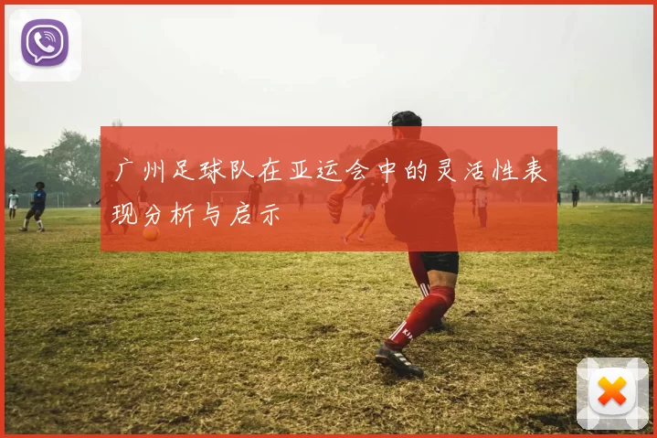广州足球队在亚运会中的灵活性表现分析与启示