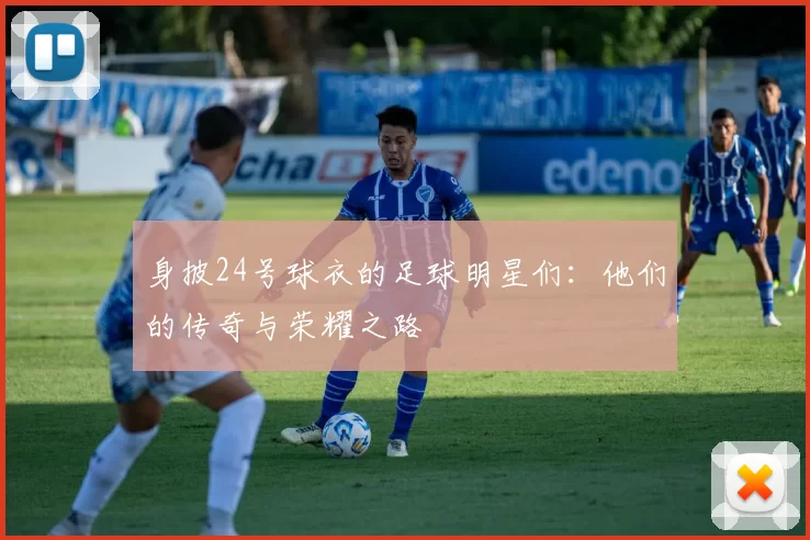 身披24号球衣的足球明星们：他们的传奇与荣耀之路