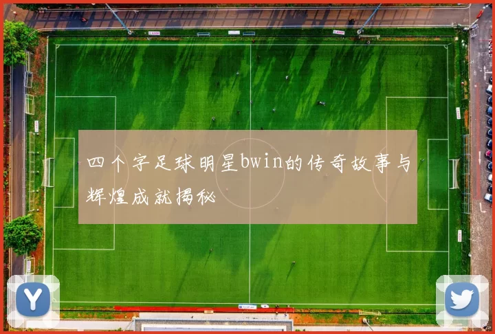 四个字足球明星bwin的传奇故事与辉煌成就揭秘