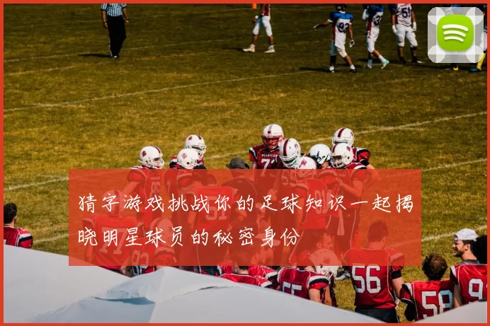 猜字游戏挑战你的足球知识一起揭晓明星球员的秘密身份