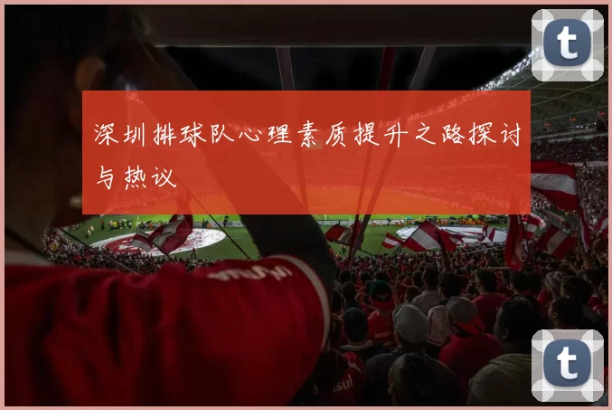 深圳排球队心理素质提升之路探讨与热议
