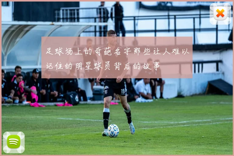 足球场上的奇葩名字那些让人难以记住的明星球员背后的故事