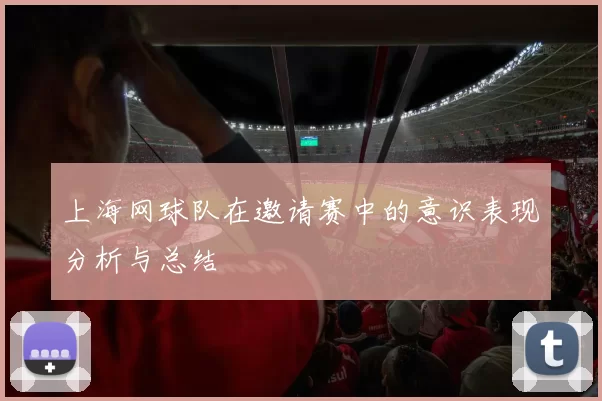 上海网球队在邀请赛中的意识表现分析与总结