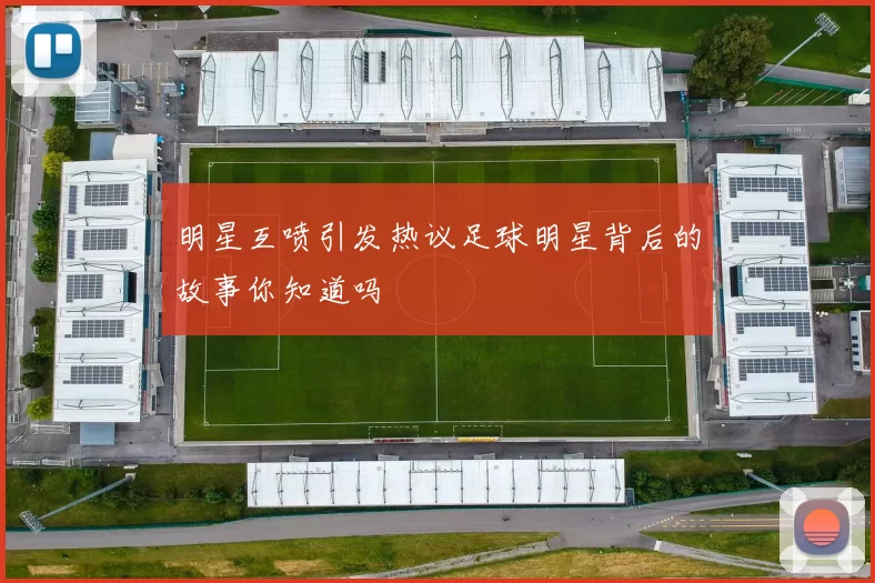 明星互喷引发热议足球明星背后的故事你知道吗