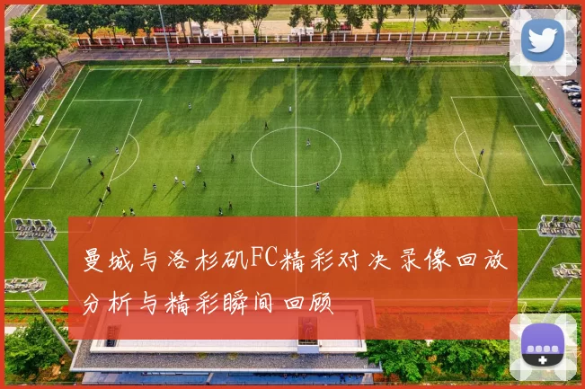 曼城与洛杉矶FC精彩对决录像回放分析与精彩瞬间回顾