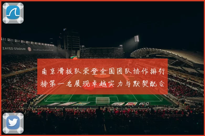 南京滑板队荣登全国团队协作排行榜第一名展现卓越实力与默契配合
