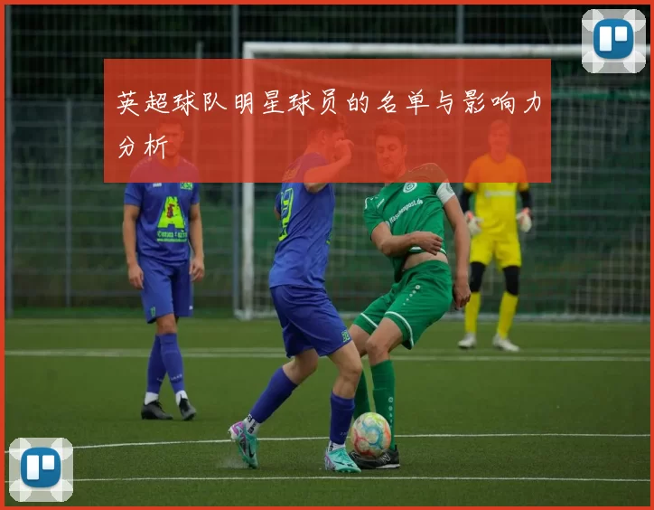 英超球队明星球员的名单与影响力分析
