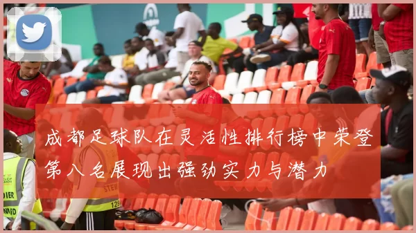 成都足球队在灵活性排行榜中荣登第八名展现出强劲实力与潜力