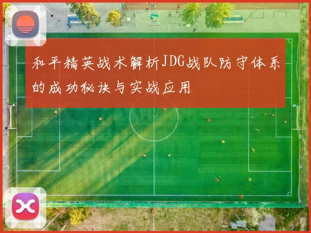 和平精英战术解析JDG战队防守体系的成功秘诀与实战应用