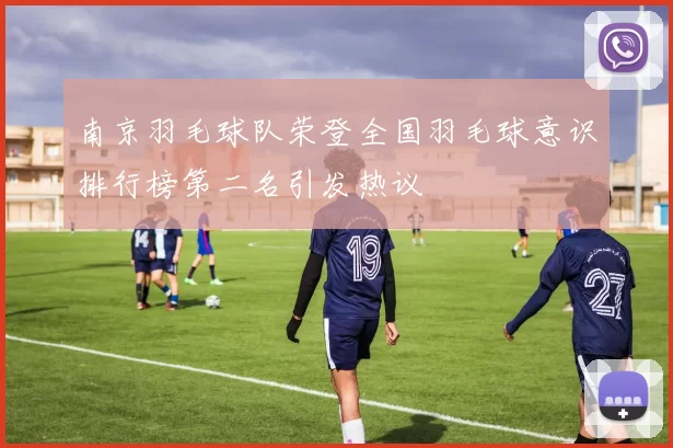 南京羽毛球队荣登全国羽毛球意识排行榜第二名引发热议