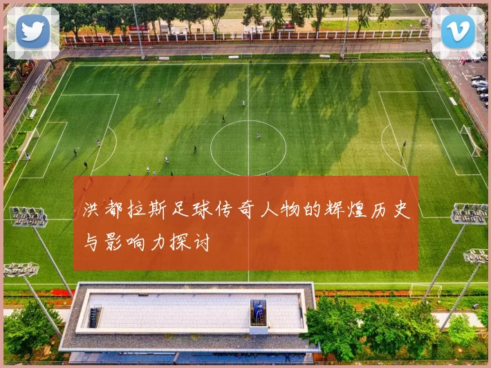 洪都拉斯足球传奇人物的辉煌历史与影响力探讨