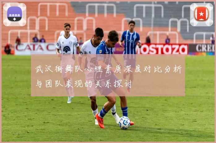 武汉街舞队心理素质深度对比分析与团队表现的关系探讨