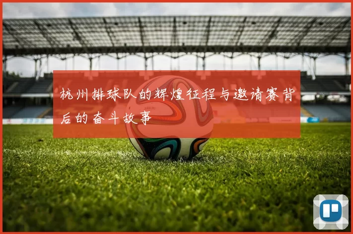 杭州排球队的辉煌征程与邀请赛背后的奋斗故事