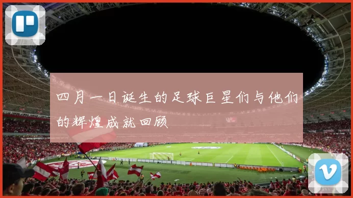 四月一日诞生的足球巨星们与他们的辉煌成就回顾