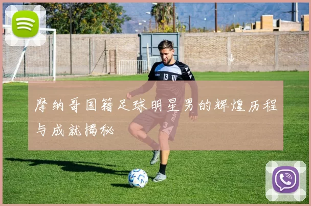 摩纳哥国籍足球明星男的辉煌历程与成就揭秘