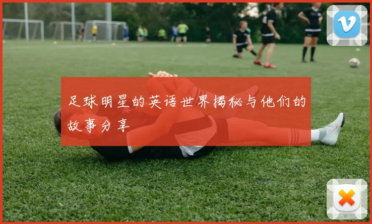 足球明星的英语世界揭秘与他们的故事分享