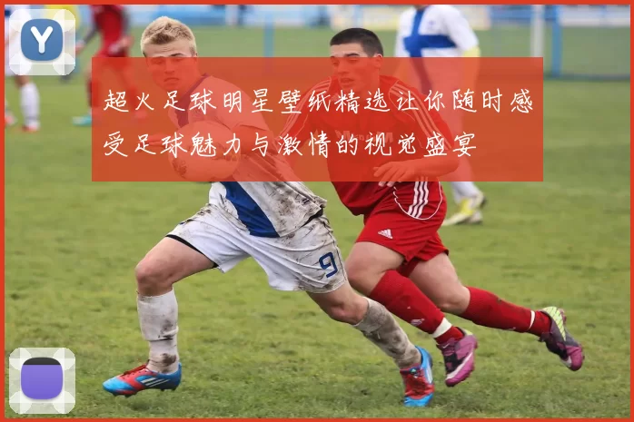 超火足球明星壁纸精选让你随时感受足球魅力与激情的视觉盛宴
