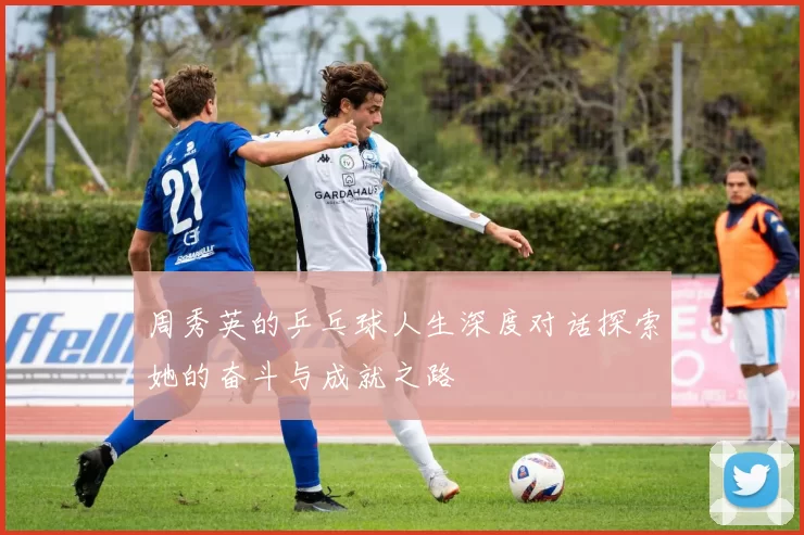周秀英的乒乓球人生深度对话探索她的奋斗与成就之路