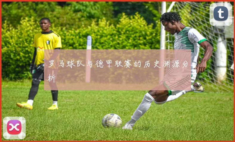 罗马球队与德甲联赛的历史渊源分析