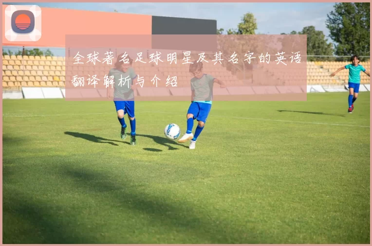 全球著名足球明星及其名字的英语翻译解析与介绍