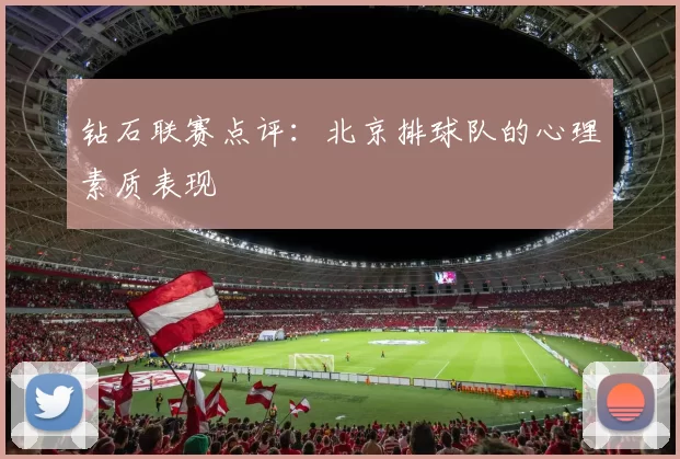 钻石联赛点评：北京排球队的心理素质表现