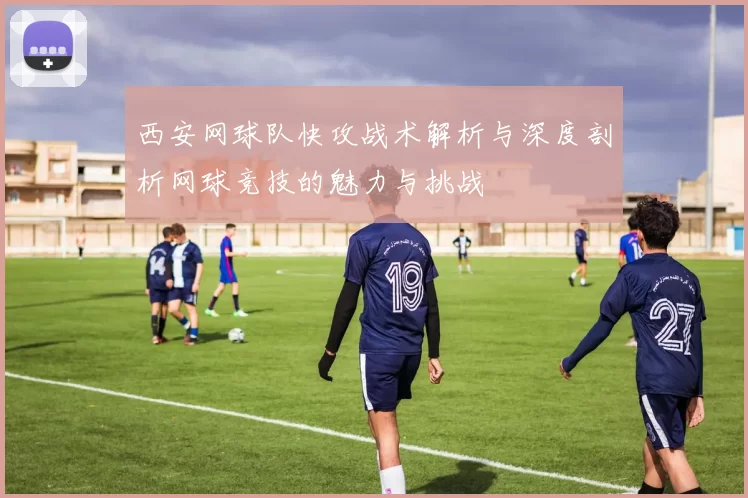 西安网球队快攻战术解析与深度剖析网球竞技的魅力与挑战