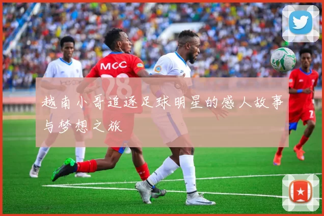 越南小哥追逐足球明星的感人故事与梦想之旅